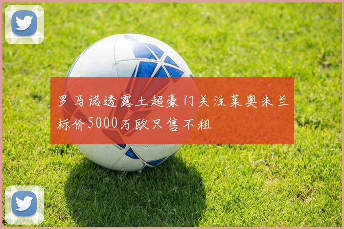 罗马诺透露土超豪门关注莱奥米兰标价5000万欧只售不租