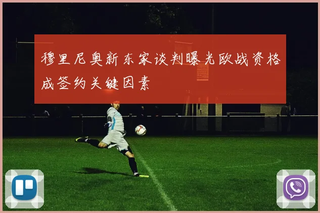 穆里尼奥新东家谈判曝光欧战资格成签约关键因素