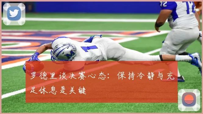 罗德里谈决赛心态：保持冷静与充足休息是关键